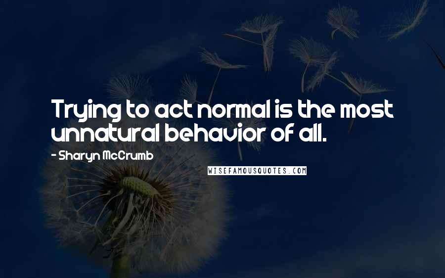 Sharyn McCrumb Quotes: Trying to act normal is the most unnatural behavior of all.