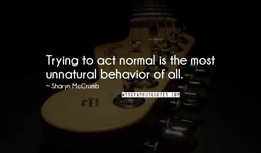 Sharyn McCrumb Quotes: Trying to act normal is the most unnatural behavior of all.