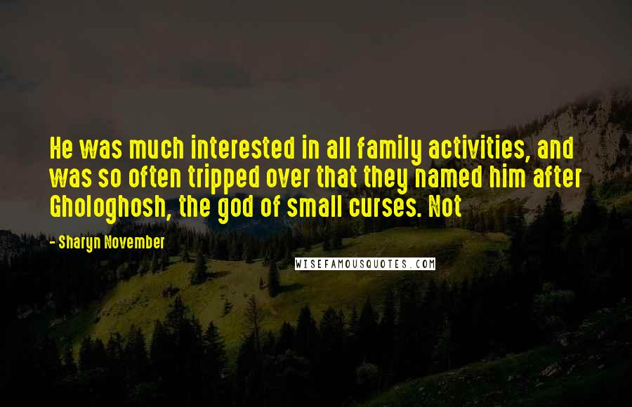 Sharyn November Quotes: He was much interested in all family activities, and was so often tripped over that they named him after Ghologhosh, the god of small curses. Not