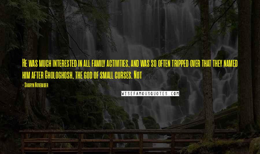 Sharyn November Quotes: He was much interested in all family activities, and was so often tripped over that they named him after Ghologhosh, the god of small curses. Not