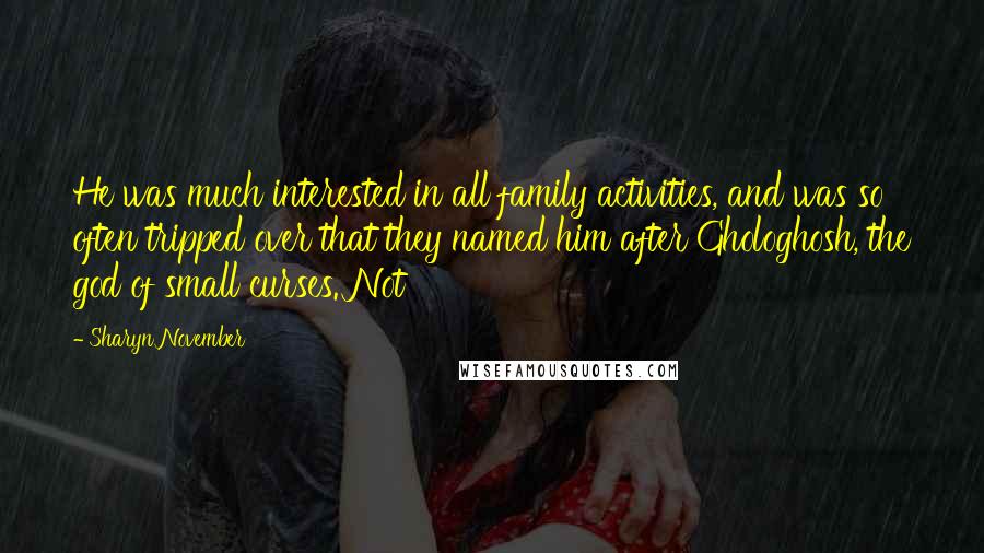 Sharyn November Quotes: He was much interested in all family activities, and was so often tripped over that they named him after Ghologhosh, the god of small curses. Not