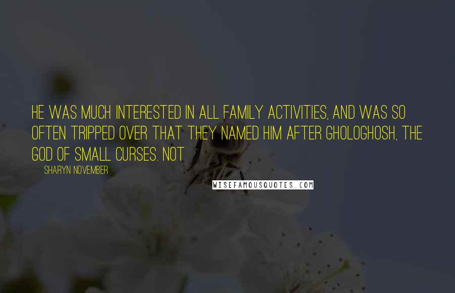 Sharyn November Quotes: He was much interested in all family activities, and was so often tripped over that they named him after Ghologhosh, the god of small curses. Not