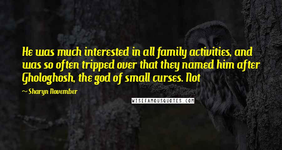 Sharyn November Quotes: He was much interested in all family activities, and was so often tripped over that they named him after Ghologhosh, the god of small curses. Not