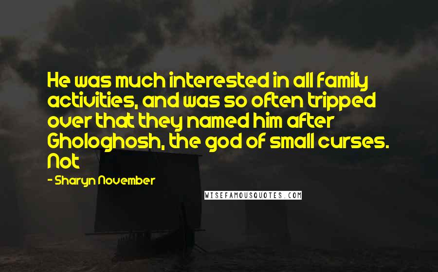 Sharyn November Quotes: He was much interested in all family activities, and was so often tripped over that they named him after Ghologhosh, the god of small curses. Not