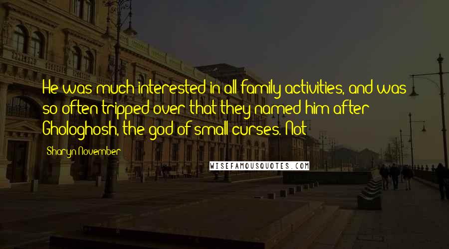 Sharyn November Quotes: He was much interested in all family activities, and was so often tripped over that they named him after Ghologhosh, the god of small curses. Not