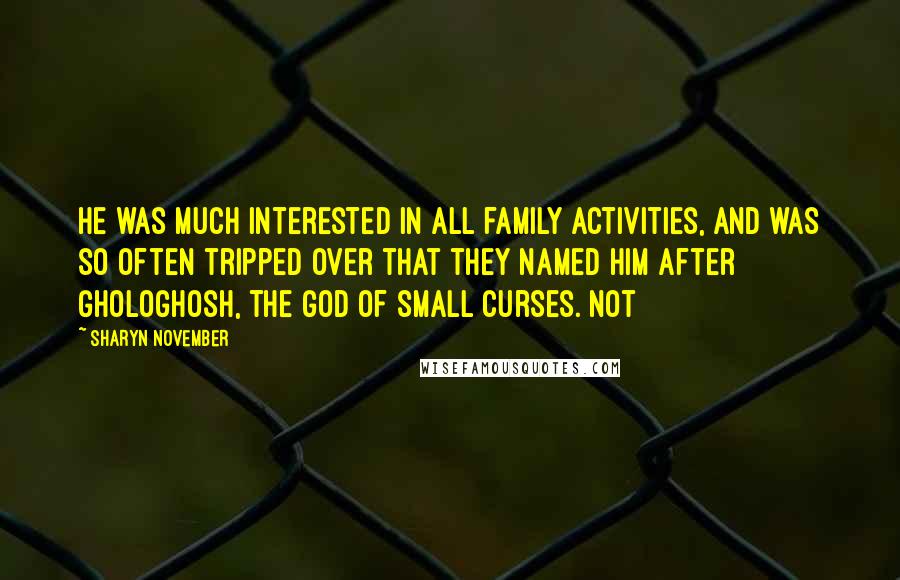 Sharyn November Quotes: He was much interested in all family activities, and was so often tripped over that they named him after Ghologhosh, the god of small curses. Not