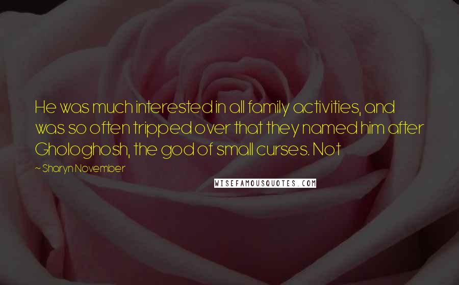 Sharyn November Quotes: He was much interested in all family activities, and was so often tripped over that they named him after Ghologhosh, the god of small curses. Not