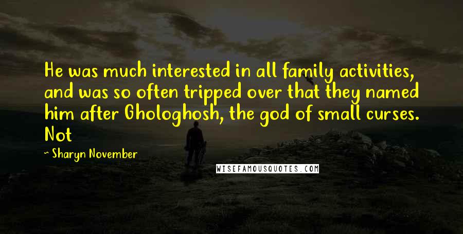 Sharyn November Quotes: He was much interested in all family activities, and was so often tripped over that they named him after Ghologhosh, the god of small curses. Not