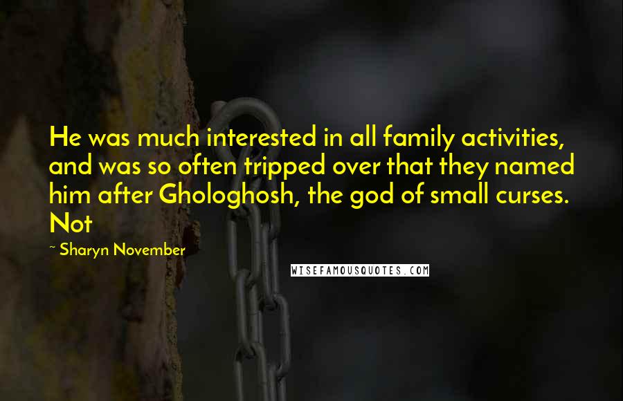 Sharyn November Quotes: He was much interested in all family activities, and was so often tripped over that they named him after Ghologhosh, the god of small curses. Not