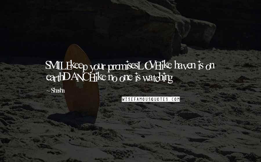 Shasha Quotes: SMILEkeep your promisesLOVElike haven is on earthDANCElike no one is watching