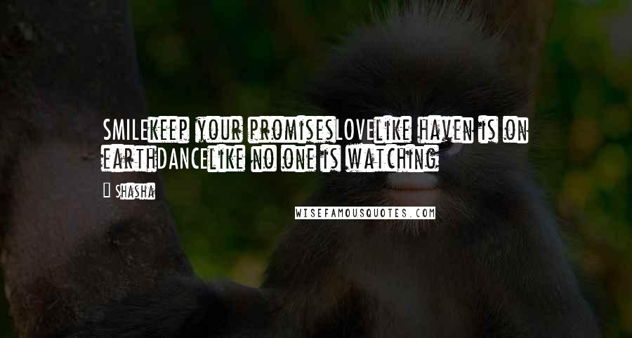 Shasha Quotes: SMILEkeep your promisesLOVElike haven is on earthDANCElike no one is watching