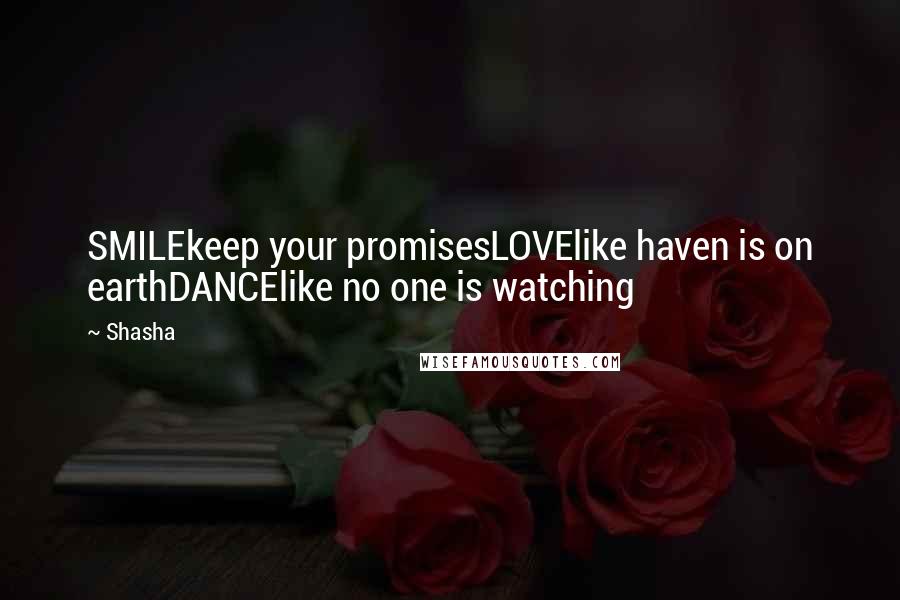 Shasha Quotes: SMILEkeep your promisesLOVElike haven is on earthDANCElike no one is watching