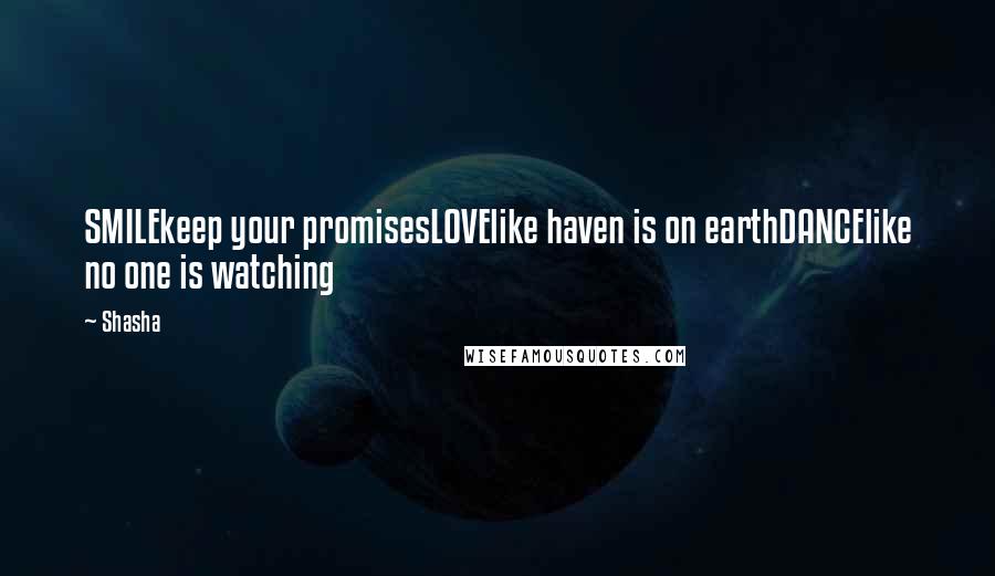Shasha Quotes: SMILEkeep your promisesLOVElike haven is on earthDANCElike no one is watching