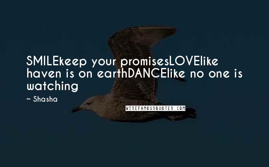Shasha Quotes: SMILEkeep your promisesLOVElike haven is on earthDANCElike no one is watching