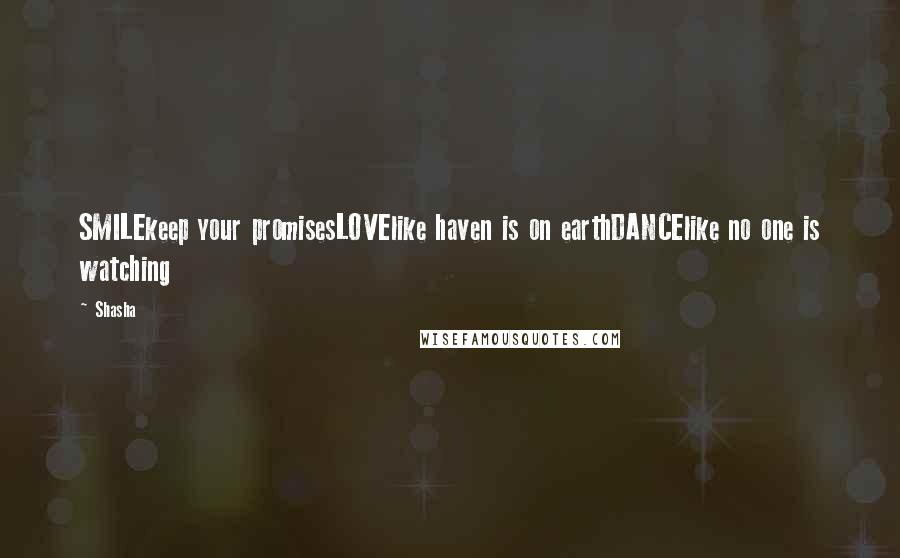 Shasha Quotes: SMILEkeep your promisesLOVElike haven is on earthDANCElike no one is watching