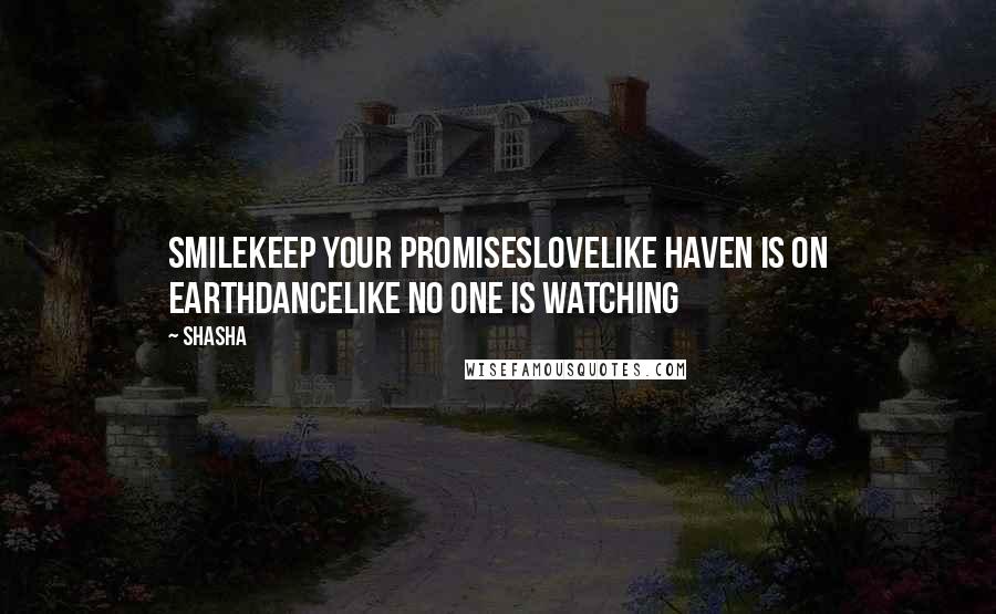 Shasha Quotes: SMILEkeep your promisesLOVElike haven is on earthDANCElike no one is watching