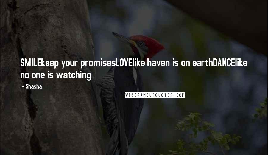 Shasha Quotes: SMILEkeep your promisesLOVElike haven is on earthDANCElike no one is watching