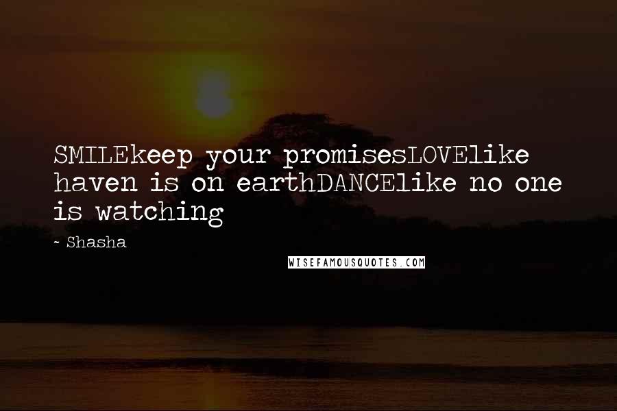 Shasha Quotes: SMILEkeep your promisesLOVElike haven is on earthDANCElike no one is watching