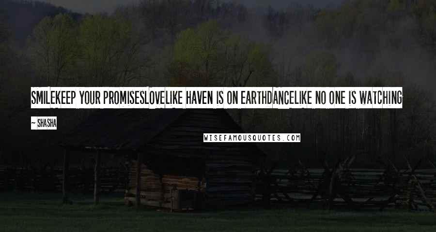 Shasha Quotes: SMILEkeep your promisesLOVElike haven is on earthDANCElike no one is watching