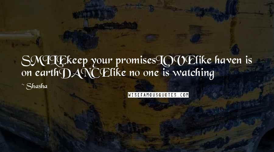 Shasha Quotes: SMILEkeep your promisesLOVElike haven is on earthDANCElike no one is watching