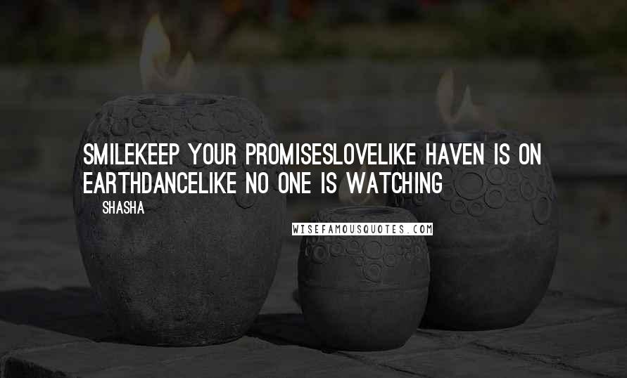 Shasha Quotes: SMILEkeep your promisesLOVElike haven is on earthDANCElike no one is watching