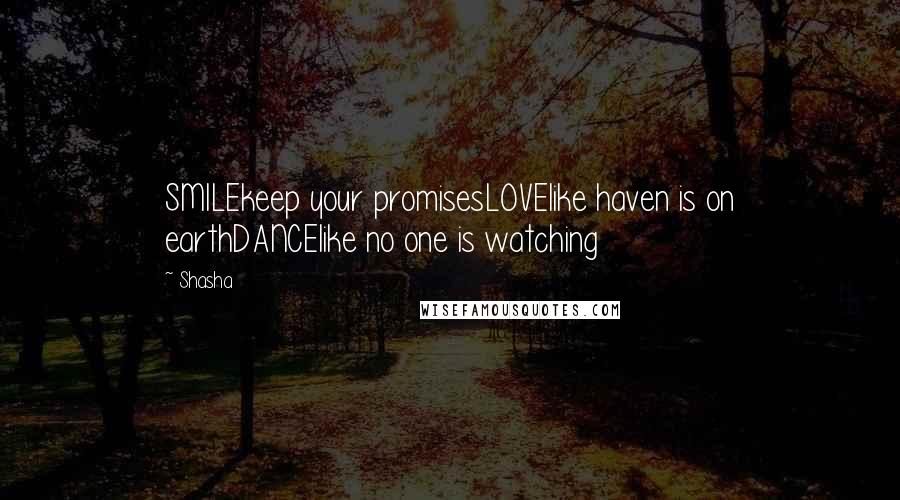Shasha Quotes: SMILEkeep your promisesLOVElike haven is on earthDANCElike no one is watching
