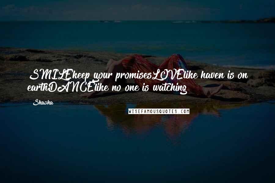 Shasha Quotes: SMILEkeep your promisesLOVElike haven is on earthDANCElike no one is watching
