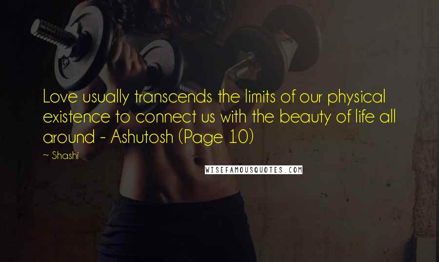 Shashi Quotes: Love usually transcends the limits of our physical existence to connect us with the beauty of life all around - Ashutosh (Page 10)