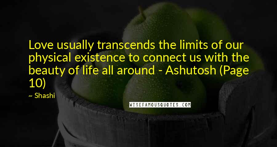 Shashi Quotes: Love usually transcends the limits of our physical existence to connect us with the beauty of life all around - Ashutosh (Page 10)