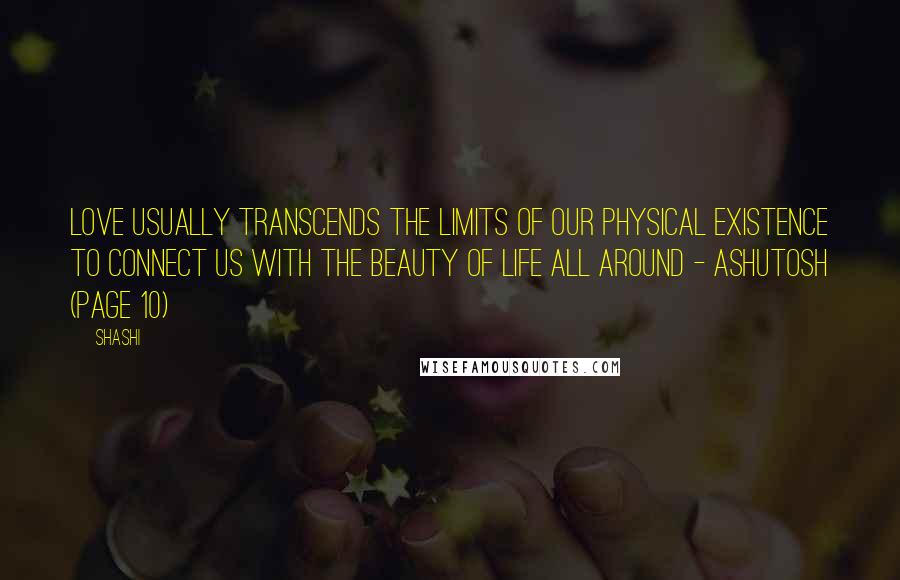 Shashi Quotes: Love usually transcends the limits of our physical existence to connect us with the beauty of life all around - Ashutosh (Page 10)