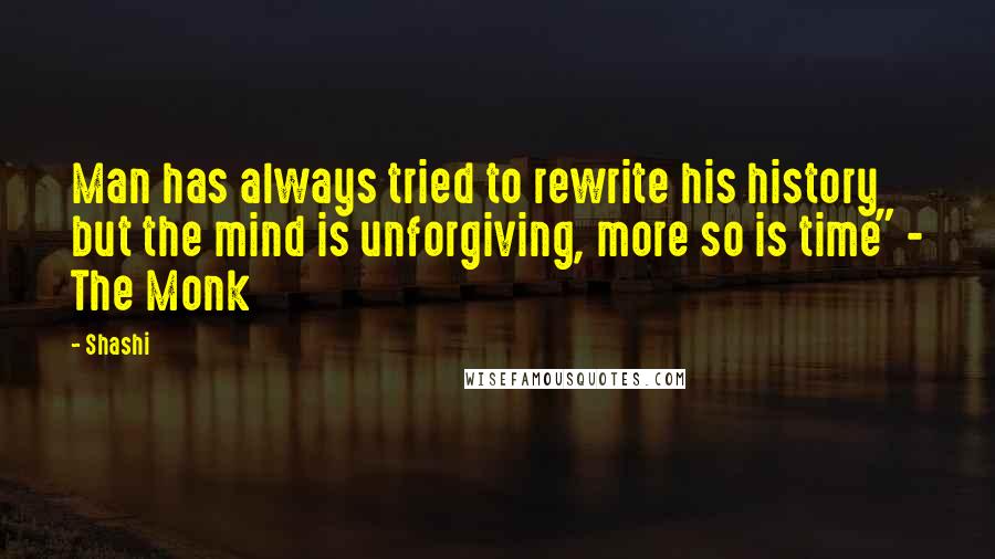 Shashi Quotes: Man has always tried to rewrite his history but the mind is unforgiving, more so is time" - The Monk