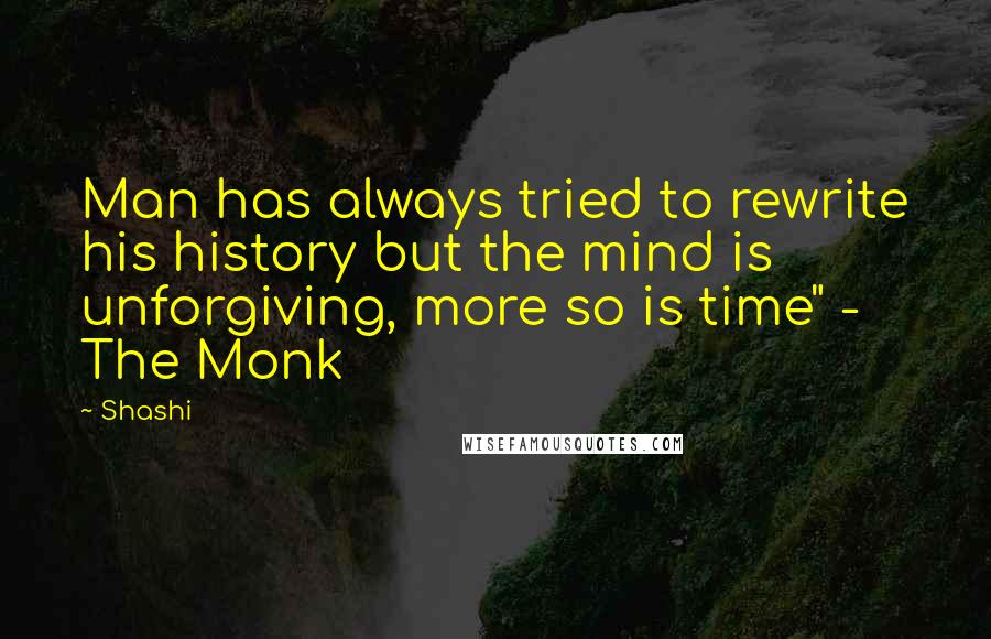 Shashi Quotes: Man has always tried to rewrite his history but the mind is unforgiving, more so is time" - The Monk