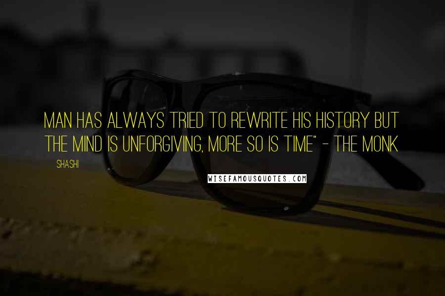 Shashi Quotes: Man has always tried to rewrite his history but the mind is unforgiving, more so is time" - The Monk