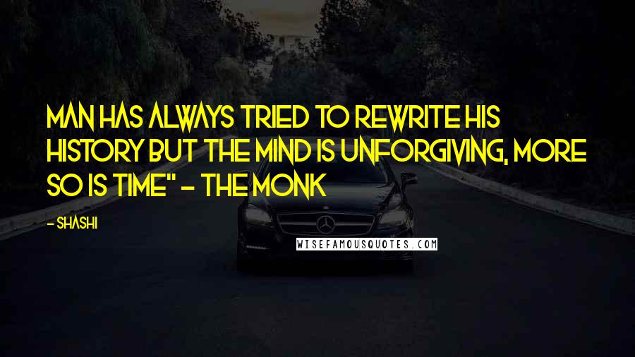 Shashi Quotes: Man has always tried to rewrite his history but the mind is unforgiving, more so is time" - The Monk