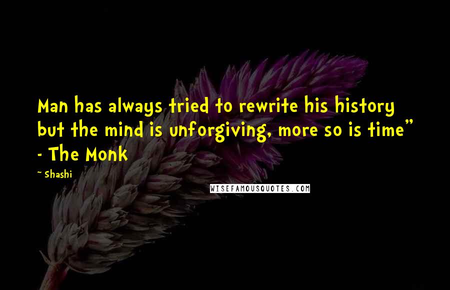 Shashi Quotes: Man has always tried to rewrite his history but the mind is unforgiving, more so is time" - The Monk
