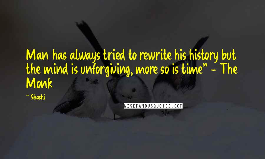 Shashi Quotes: Man has always tried to rewrite his history but the mind is unforgiving, more so is time" - The Monk