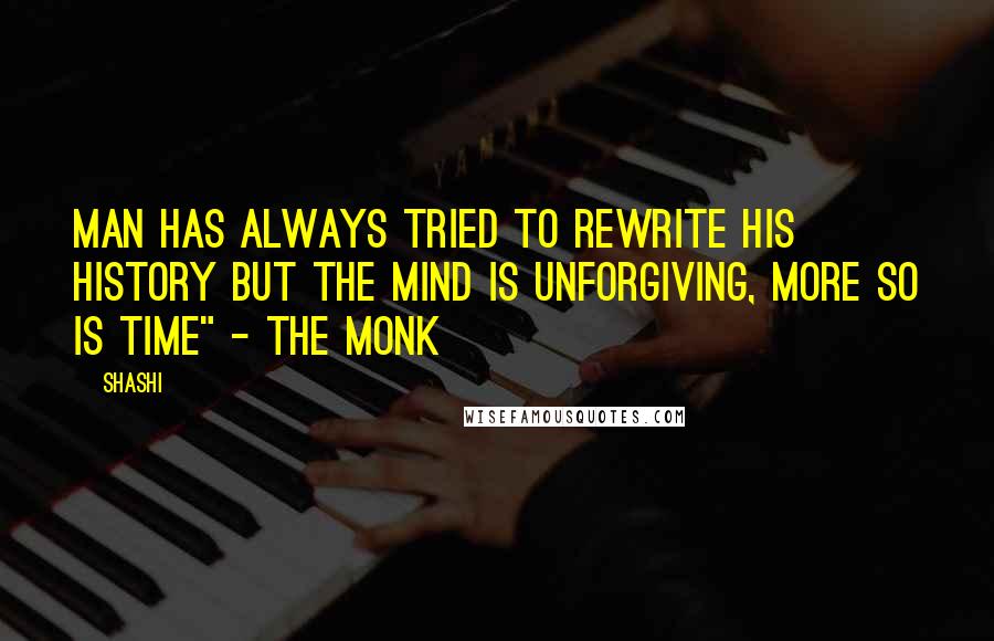 Shashi Quotes: Man has always tried to rewrite his history but the mind is unforgiving, more so is time" - The Monk