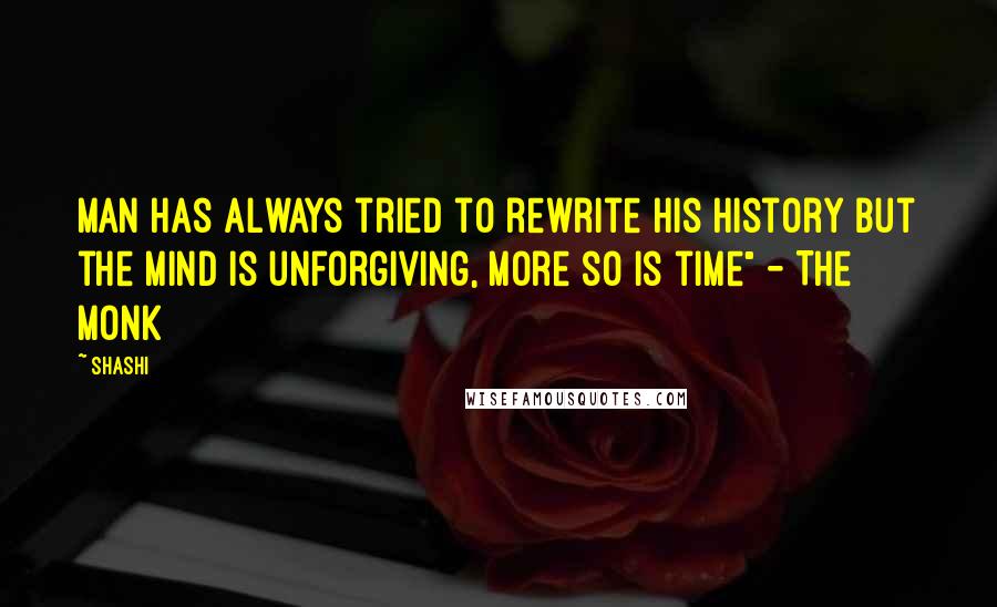 Shashi Quotes: Man has always tried to rewrite his history but the mind is unforgiving, more so is time" - The Monk