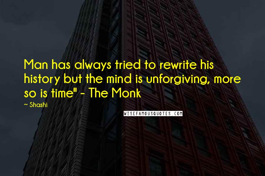 Shashi Quotes: Man has always tried to rewrite his history but the mind is unforgiving, more so is time" - The Monk