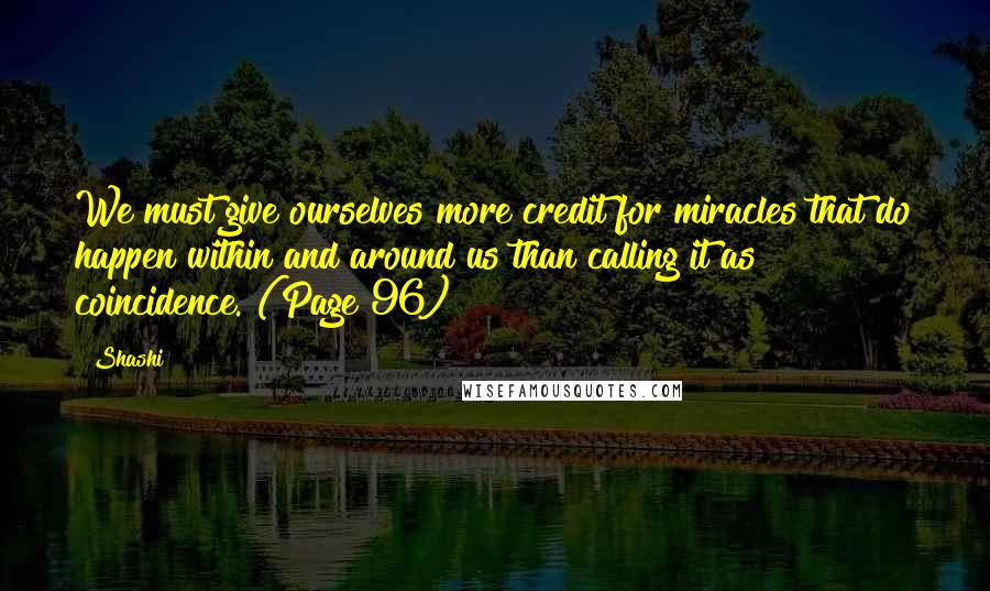 Shashi Quotes: We must give ourselves more credit for miracles that do happen within and around us than calling it as coincidence. (Page 96)