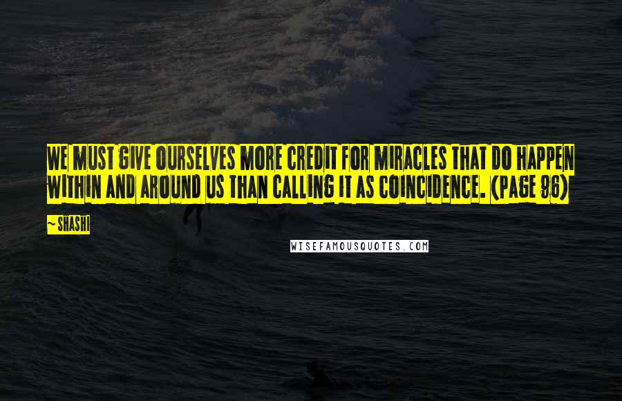 Shashi Quotes: We must give ourselves more credit for miracles that do happen within and around us than calling it as coincidence. (Page 96)