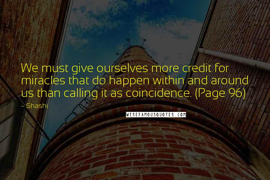 Shashi Quotes: We must give ourselves more credit for miracles that do happen within and around us than calling it as coincidence. (Page 96)