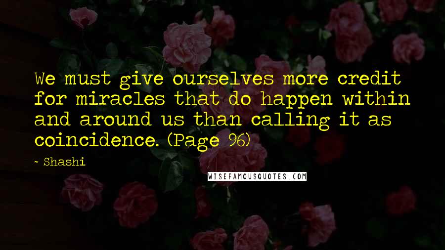 Shashi Quotes: We must give ourselves more credit for miracles that do happen within and around us than calling it as coincidence. (Page 96)