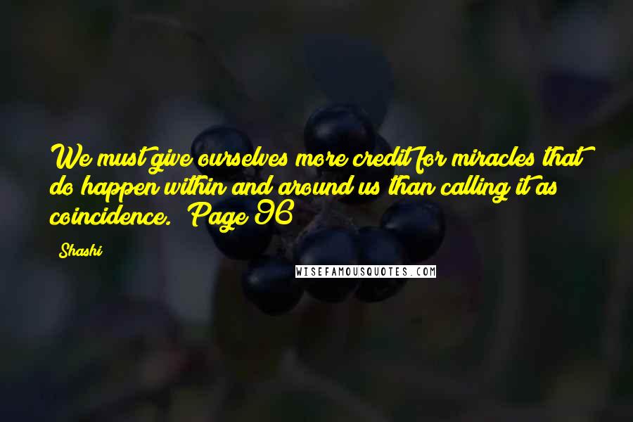 Shashi Quotes: We must give ourselves more credit for miracles that do happen within and around us than calling it as coincidence. (Page 96)