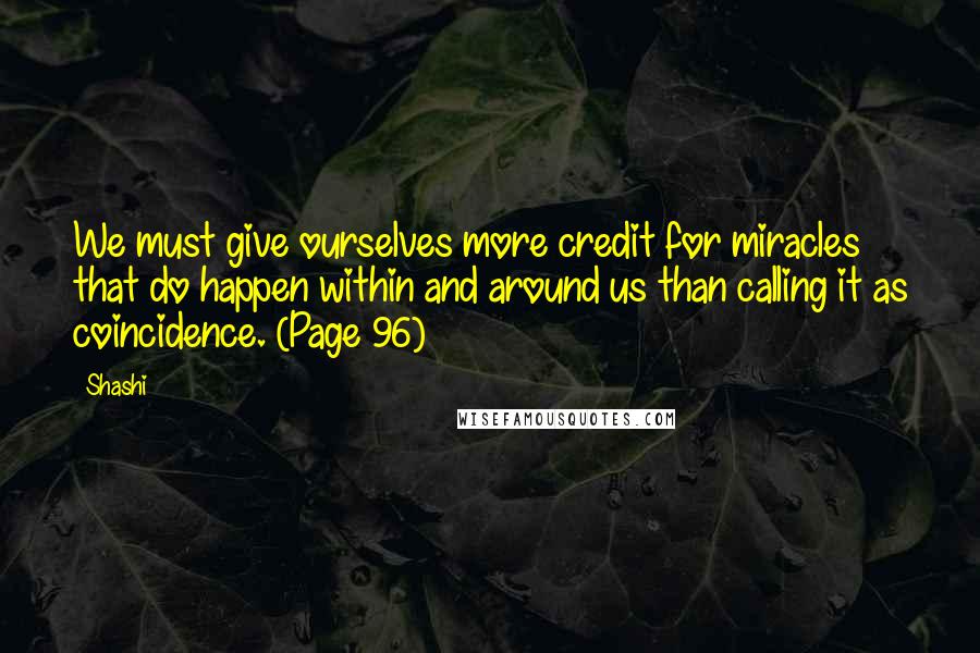 Shashi Quotes: We must give ourselves more credit for miracles that do happen within and around us than calling it as coincidence. (Page 96)