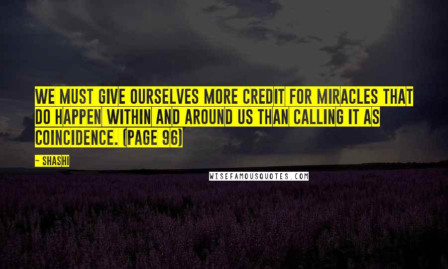 Shashi Quotes: We must give ourselves more credit for miracles that do happen within and around us than calling it as coincidence. (Page 96)