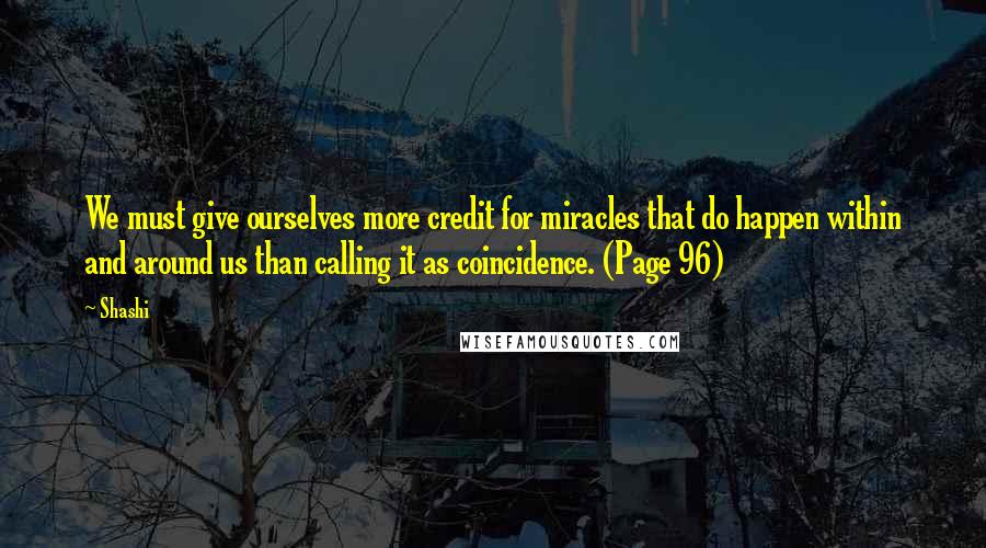 Shashi Quotes: We must give ourselves more credit for miracles that do happen within and around us than calling it as coincidence. (Page 96)