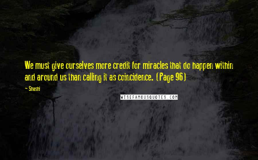 Shashi Quotes: We must give ourselves more credit for miracles that do happen within and around us than calling it as coincidence. (Page 96)