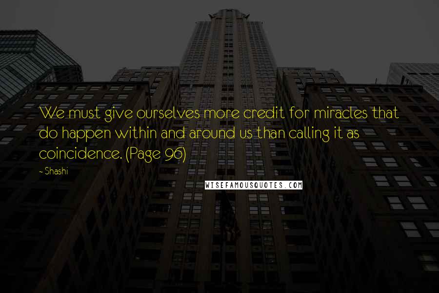 Shashi Quotes: We must give ourselves more credit for miracles that do happen within and around us than calling it as coincidence. (Page 96)