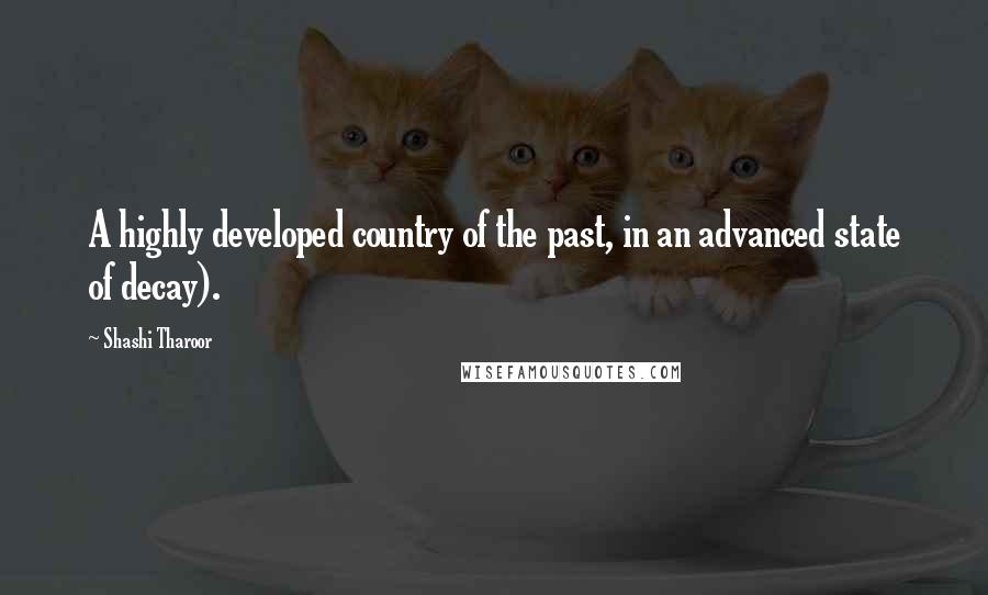 Shashi Tharoor Quotes: A highly developed country of the past, in an advanced state of decay).